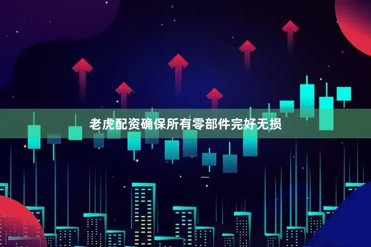 老虎配资确保所有零部件完好无损