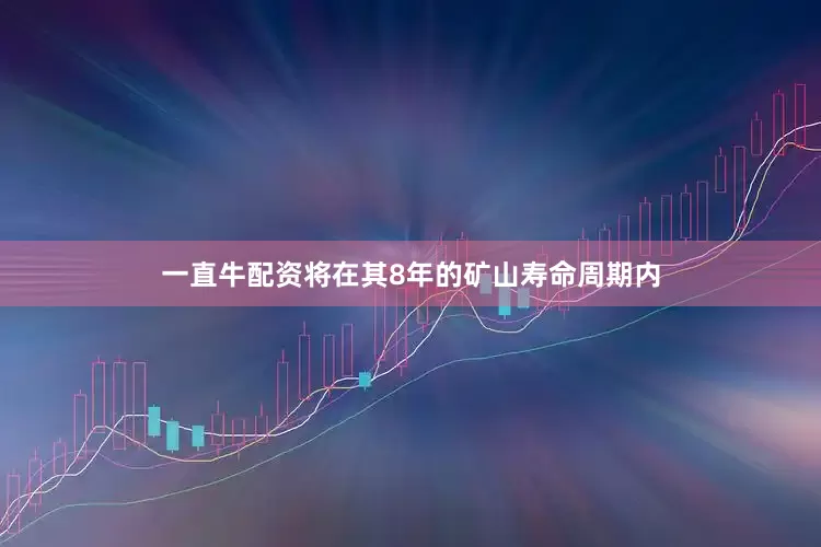 一直牛配资将在其8年的矿山寿命周期内