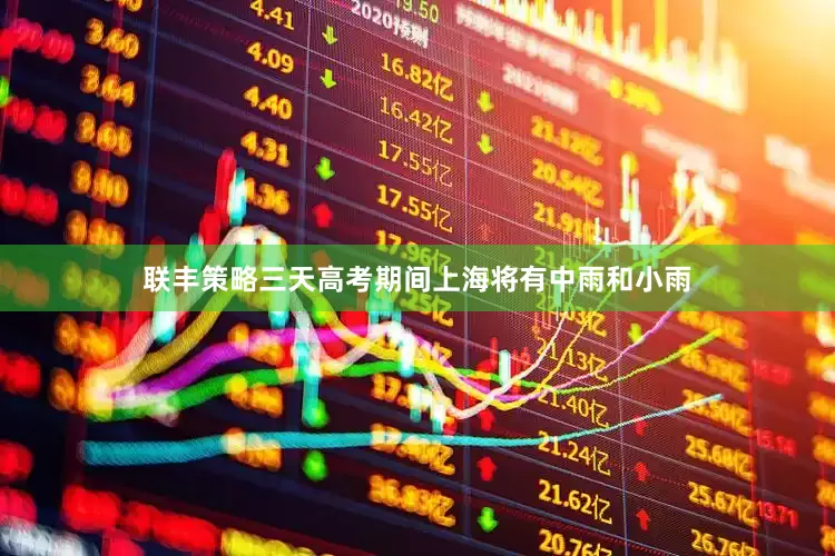 联丰策略三天高考期间上海将有中雨和小雨