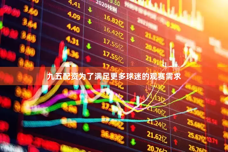 九五配资为了满足更多球迷的观赛需求