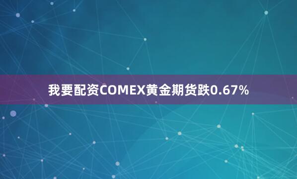 我要配资　　COMEX黄金期货跌0.67%
