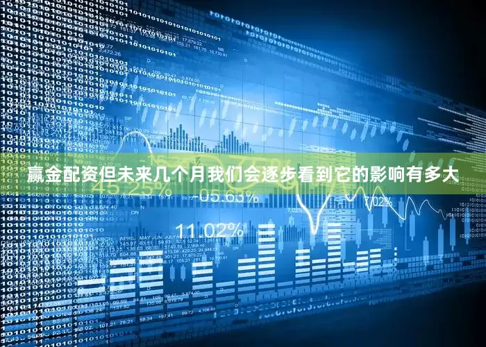 赢金配资但未来几个月我们会逐步看到它的影响有多大