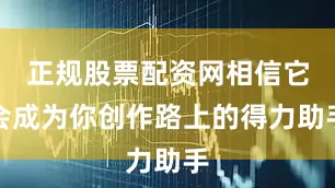 正规股票配资网相信它会成为你创作路上的得力助手
