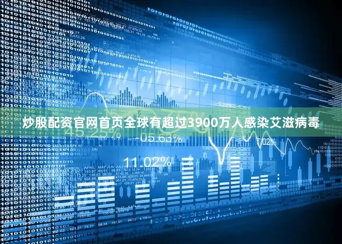 炒股配资官网首页全球有超过3900万人感染艾滋病毒
