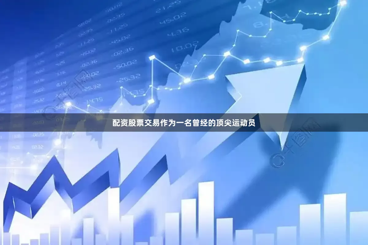 配资股票交易作为一名曾经的顶尖运动员