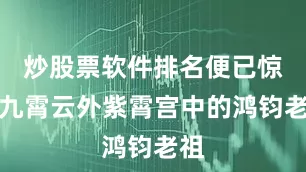 炒股票软件排名便已惊动九霄云外紫霄宫中的鸿钧老祖