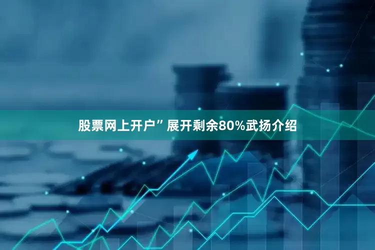 股票网上开户”展开剩余80%武扬介绍