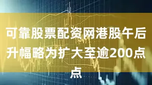 可靠股票配资网港股午后升幅略为扩大至逾200点