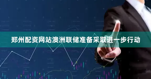 郑州配资网站澳洲联储准备采取进一步行动