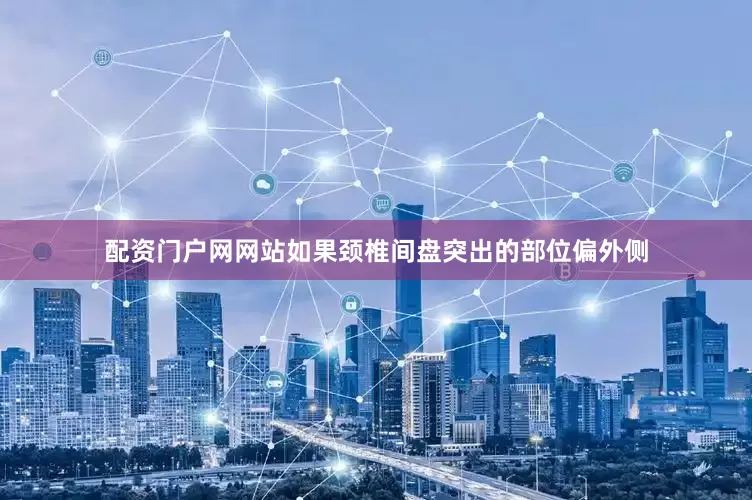 配资门户网网站如果颈椎间盘突出的部位偏外侧
