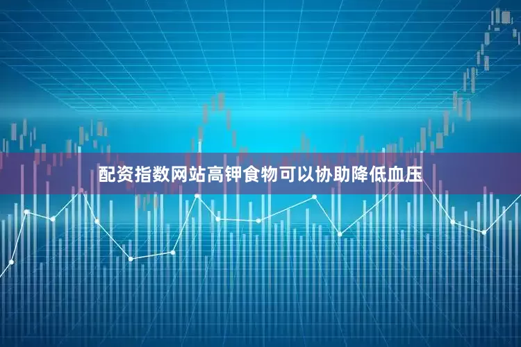 配资指数网站高钾食物可以协助降低血压