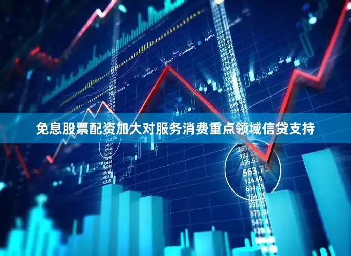 免息股票配资加大对服务消费重点领域信贷支持