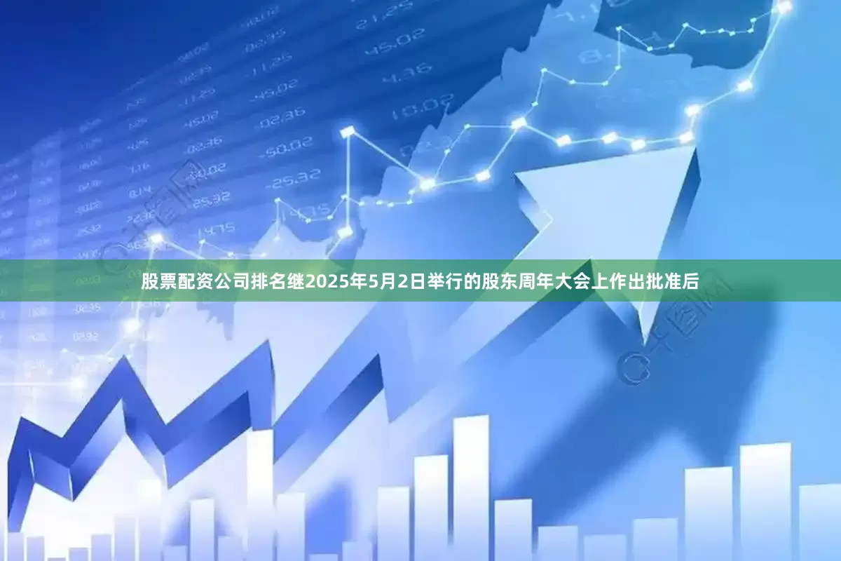 股票配资公司排名继2025年5月2日举行的股东周年大会上作出批准后