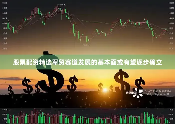 股票配资精选军贸赛道发展的基本面或有望逐步确立