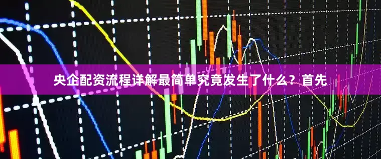 央企配资流程详解最简单究竟发生了什么？首先