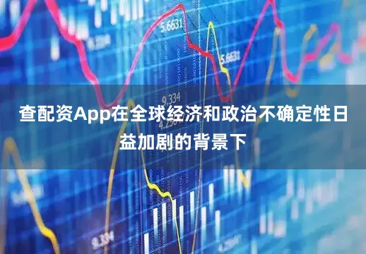 查配资App在全球经济和政治不确定性日益加剧的背景下