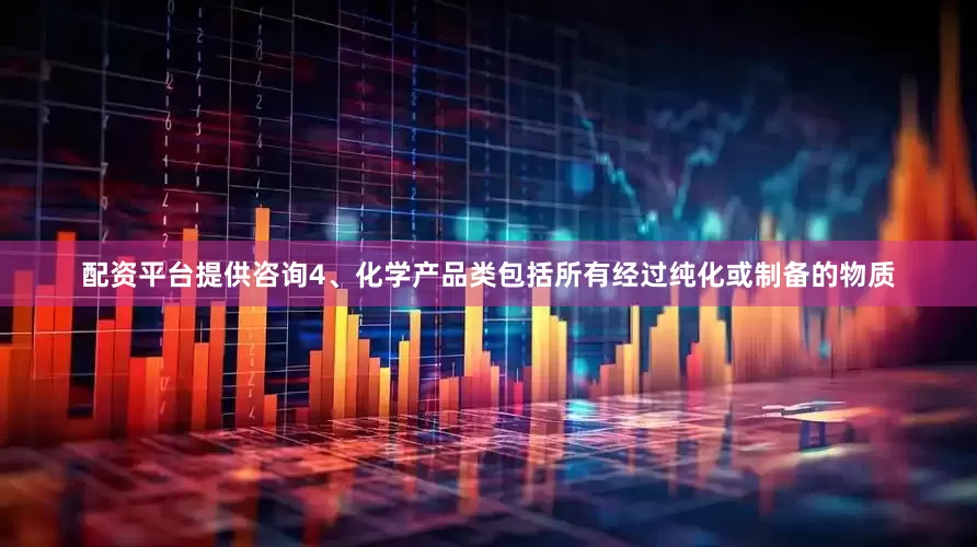 配资平台提供咨询4、化学产品类包括所有经过纯化或制备的物质