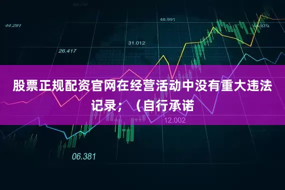 股票正规配资官网在经营活动中没有重大违法记录；（自行承诺