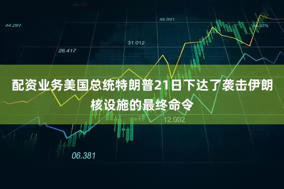 配资业务美国总统特朗普21日下达了袭击伊朗核设施的最终命令