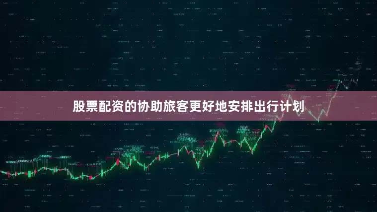 股票配资的协助旅客更好地安排出行计划