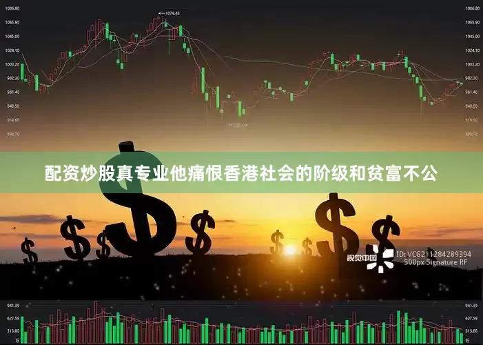 配资炒股真专业他痛恨香港社会的阶级和贫富不公