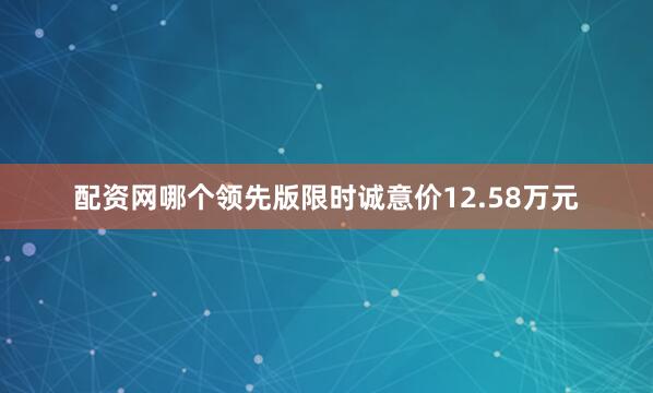 配资网哪个领先版限时诚意价12.58万元