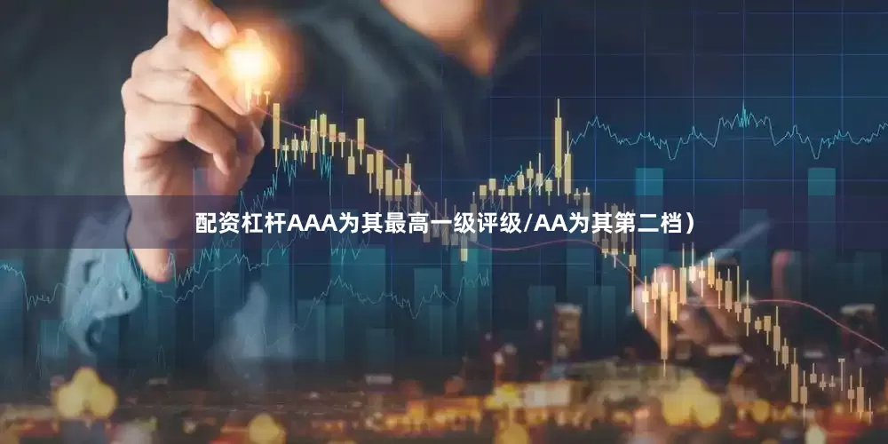 配资杠杆AAA为其最高一级评级/AA为其第二档）
