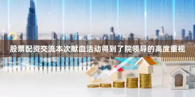 股票配资交流本次献血活动得到了院领导的高度重视