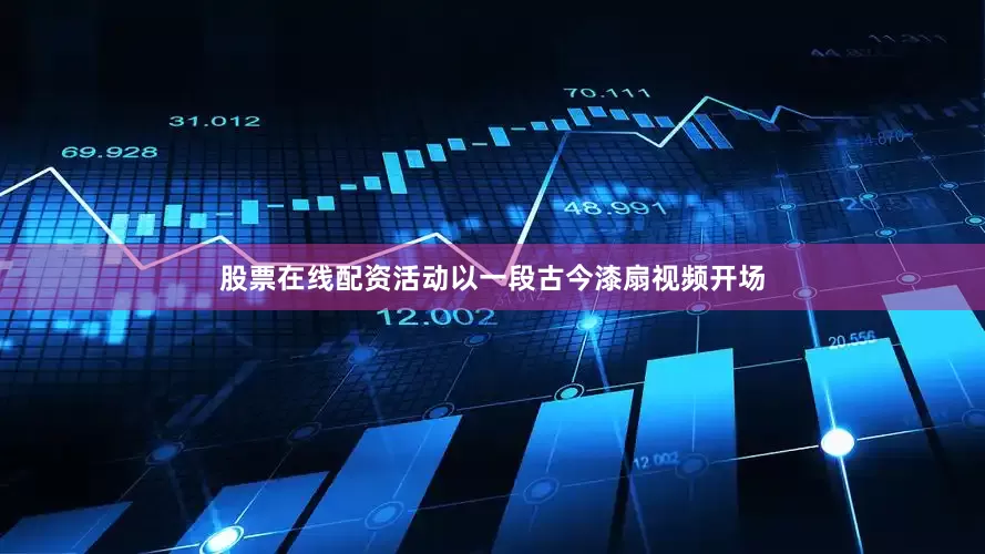 股票在线配资活动以一段古今漆扇视频开场