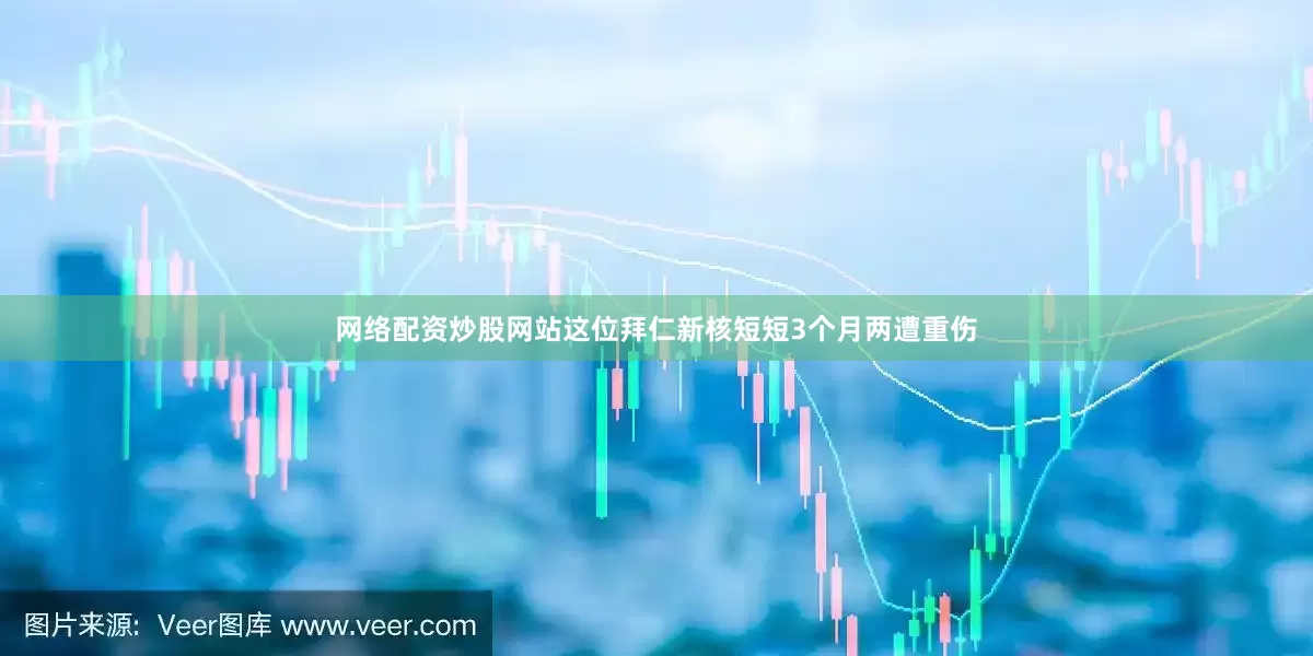 网络配资炒股网站这位拜仁新核短短3个月两遭重伤