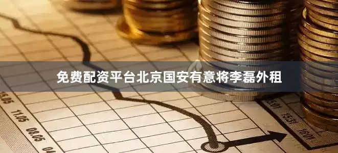 免费配资平台北京国安有意将李磊外租