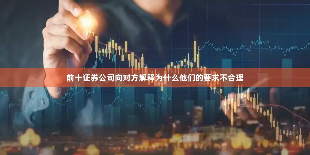 前十证券公司向对方解释为什么他们的要求不合理