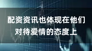 配资资讯也体现在他们对待爱情的态度上