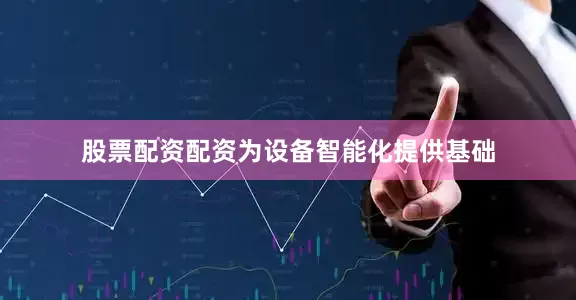 股票配资配资为设备智能化提供基础