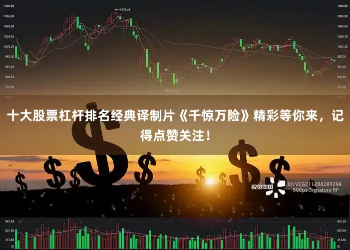 十大股票杠杆排名经典译制片《千惊万险》精彩等你来，记得点赞关注！
