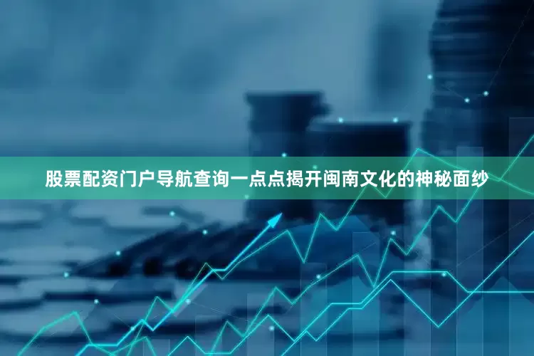 股票配资门户导航查询一点点揭开闽南文化的神秘面纱