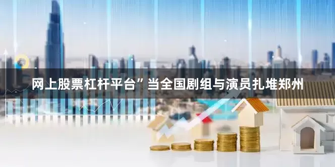 网上股票杠杆平台”当全国剧组与演员扎堆郑州