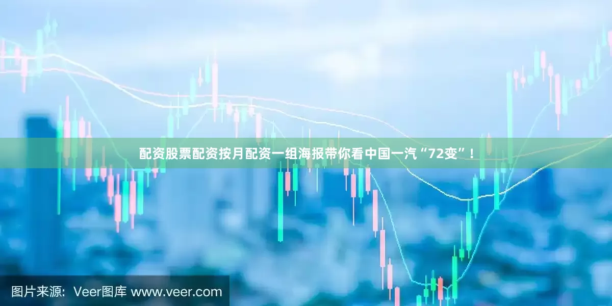 配资股票配资按月配资一组海报带你看中国一汽“72变”！