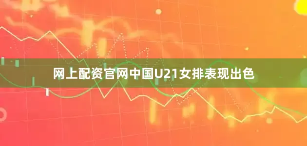网上配资官网中国U21女排表现出色