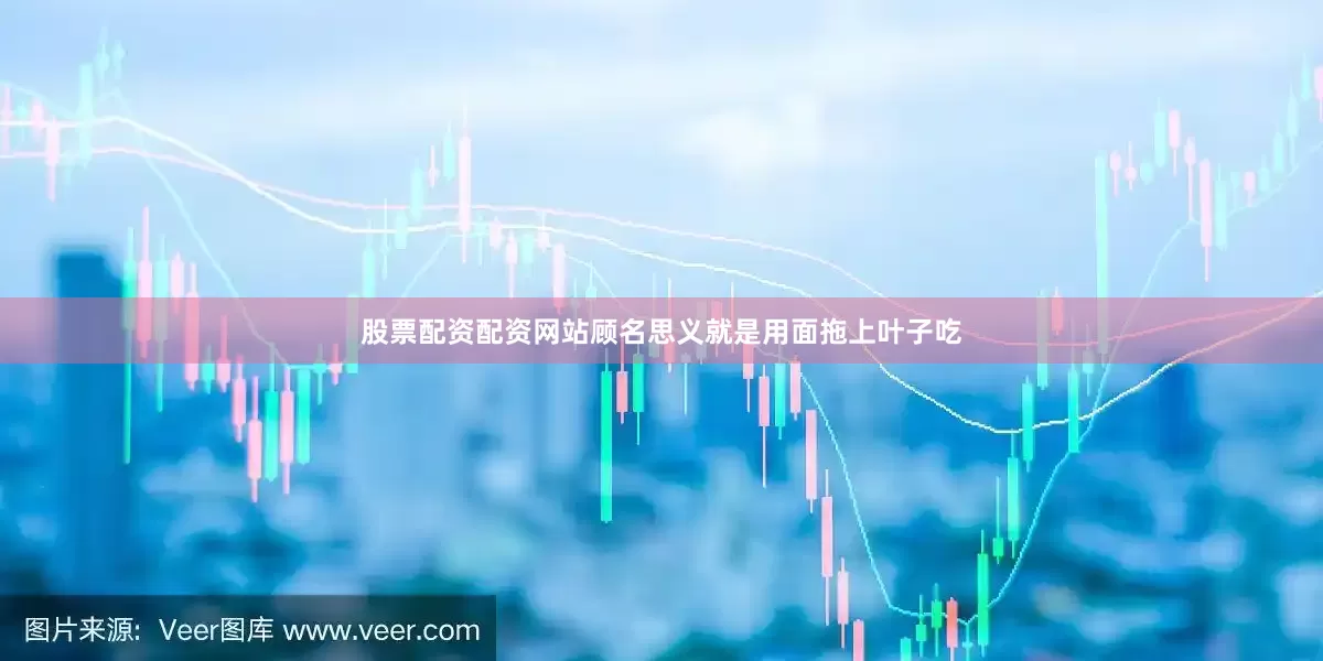 股票配资配资网站顾名思义就是用面拖上叶子吃