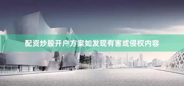 配资炒股开户方案如发现有害或侵权内容