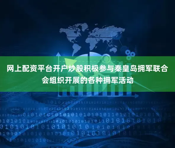 网上配资平台开户炒股积极参与秦皇岛拥军联合会组织开展的各种拥军活动