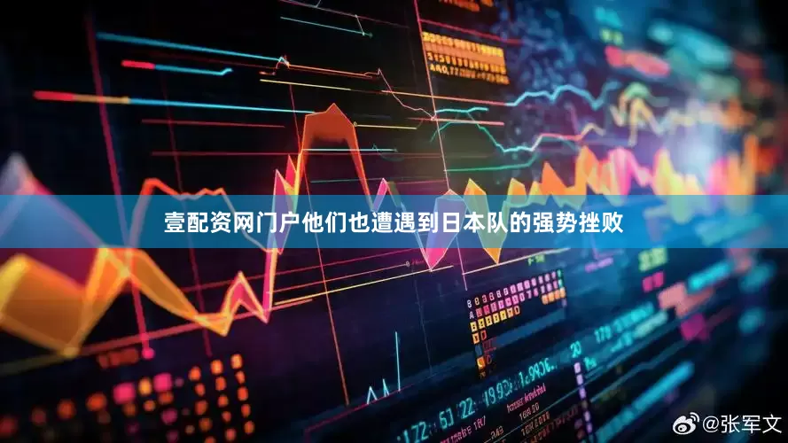 壹配资网门户他们也遭遇到日本队的强势挫败
