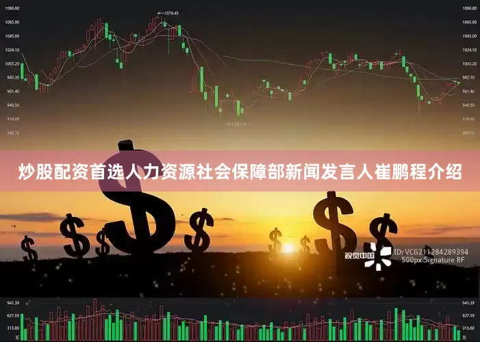 炒股配资首选　　人力资源社会保障部新闻发言人崔鹏程介绍