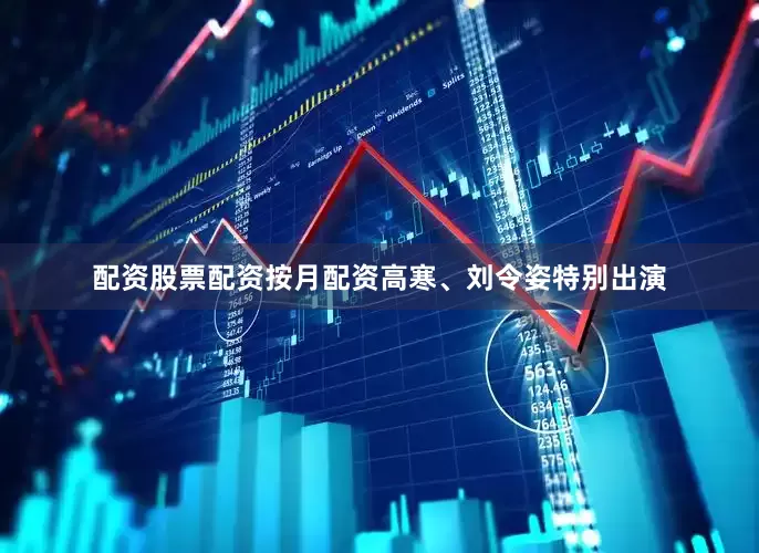 配资股票配资按月配资高寒、刘令姿特别出演
