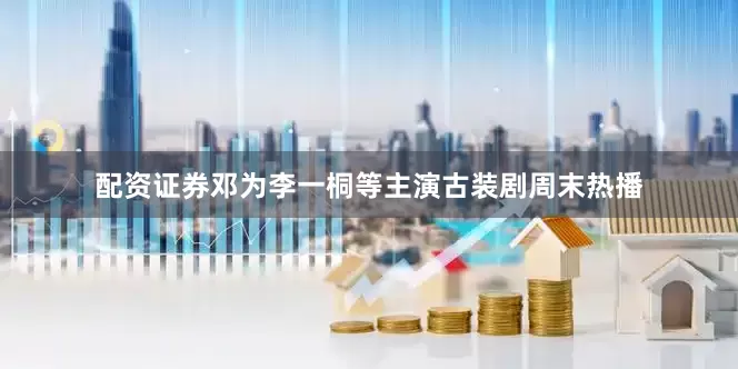 配资证券邓为李一桐等主演古装剧周末热播