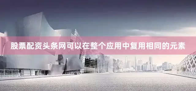 股票配资头条网可以在整个应用中复用相同的元素