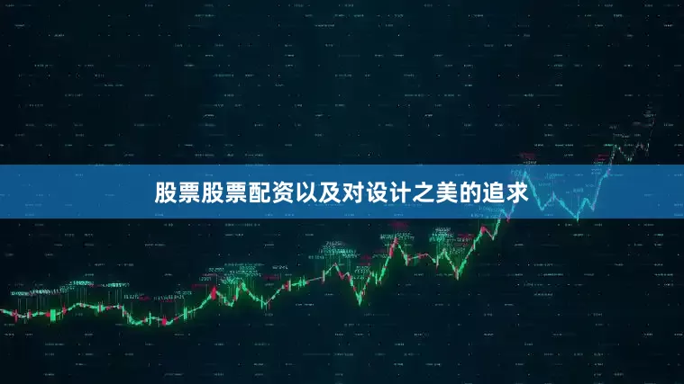 股票股票配资以及对设计之美的追求