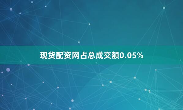 现货配资网占总成交额0.05%