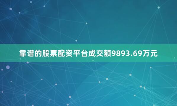 靠谱的股票配资平台成交额9893.69万元